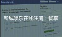 新城娱乐在线注册：畅享顶级棋牌与电子游艺的尊贵体验