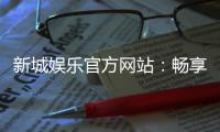 新城娱乐官方网站：畅享顶级棋牌电游的豪华体验