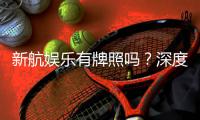 新航娱乐有牌照吗？深度解析其正规性与牌照详情