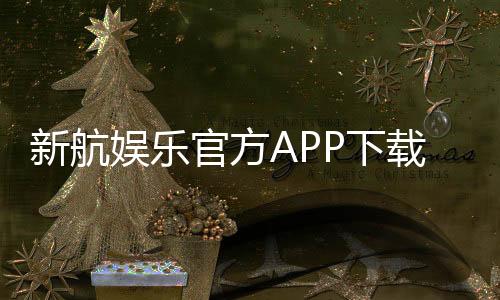 新航娱乐官方APP下载:畅享顶级棋牌电游的必备神器