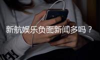 新航娱乐负面新闻多吗？深度解析其真实情况与玩家评价