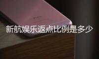 新航娱乐返点比例是多少？详解最新返水政策与计算方式