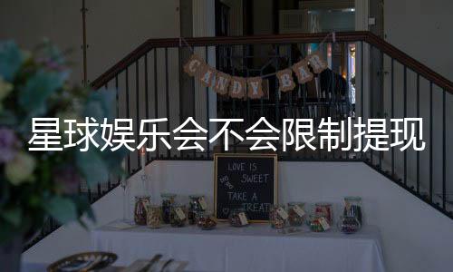 星球娱乐会不会限制提现？深度解析平台提款规则与到账时效