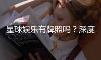 星球娱乐有牌照吗？深度解析其合法性与牌照详情