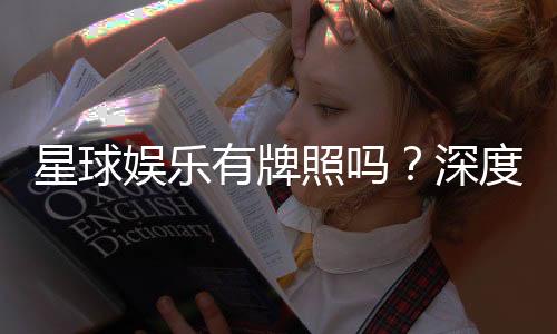 星球娱乐有牌照吗?深度解析其合法性与牌照详情