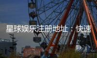 星球娱乐注册地址：快速获取官网入口及安全注册指南
