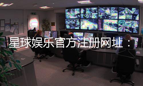 星球娱乐官方注册网址：轻松获取官网入口与新手礼包