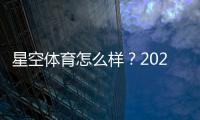 星空体育怎么样？2026最新版全面评测：平台安全、充值提现与真实用户体验解析