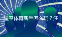 星空体育新手怎么玩？注册、充值、投注与常见玩法快速上手