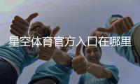 星空体育官方入口在哪里？最新官网入口、注册登录与安全指南