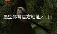 星空体育官方地址入口：最新网址、官网登录方法与安全访问指南