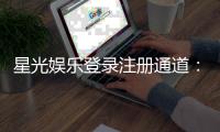 星光娱乐登录注册通道：快速注册指南与独家优惠活动