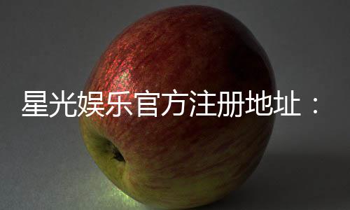星光娱乐官方注册地址:快速获取官网入口及安全注册指南