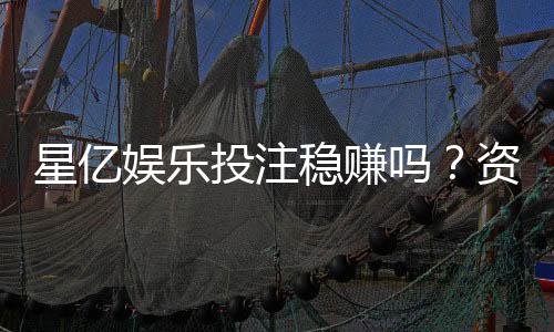 星亿娱乐投注稳赚吗?资深玩家揭秘稳赚技巧与风险把控