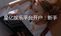 星亿娱乐平台开户：新手注册指南与首存优惠详解