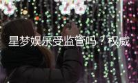 星梦娱乐受监管吗？权威解析其合法性与安全运营内幕