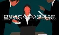 星梦娱乐会不会限制提现？深度解析平台提款规则与到账时效
