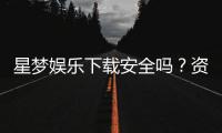 星梦娱乐下载安全吗？资深玩家解析平台安全性与下载攻略