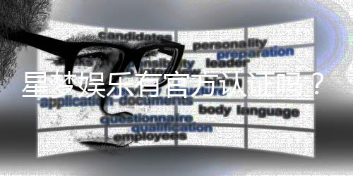 星梦娱乐有官方认证吗？深度解析其正规性与安全认证