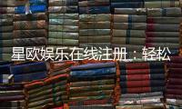 星欧娱乐在线注册：轻松完成开户畅享顶级游戏体验