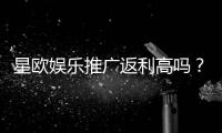 星欧娱乐推广返利高吗？资深玩家揭秘真实返利比例与提款技巧