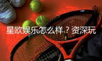 星欧娱乐怎么样？资深玩家带你全面评测体验