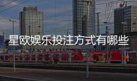 星欧娱乐投注方式有哪些？详解主流玩法与充值技巧