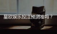 星欧娱乐投注预测准吗？实测老玩家揭秘胜率真相