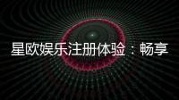 星欧娱乐注册体验：畅享豪华游戏盛宴与独家优惠