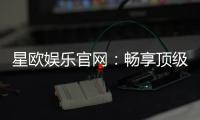 星欧娱乐官网：畅享顶级棋牌电游的奢华体验