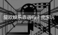 星欧娱乐靠谱吗？资深玩家实测体验与平台安全性解析