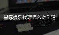 星际娱乐代理怎么做？轻松入门与高收益攻略