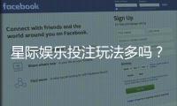 星际娱乐投注玩法多吗？深度解析平台特色与游戏选择