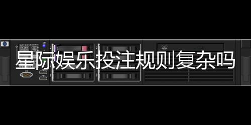 星际娱乐投注规则复杂吗?新手玩家必看的5个简化技巧