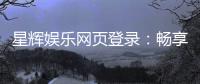 星辉娱乐网页登录：畅享顶级棋牌与电子游艺的豪华体验