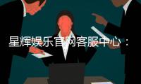 星辉娱乐官网客服中心：专业服务与高效解决方案一网打尽