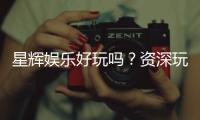 星辉娱乐好玩吗？资深玩家亲测体验与真实评价分享