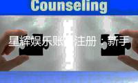 星辉娱乐账号注册：新手必看的快速开户与福利攻略