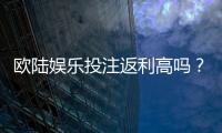 欧陆娱乐投注返利高吗？揭秘高返利平台的真实体验与技巧