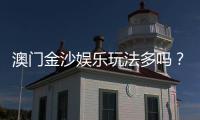 澳门金沙娱乐玩法多吗?揭秘多样游戏与独家特色