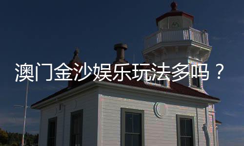 澳门金沙娱乐玩法多吗？揭秘多样游戏与独家特色