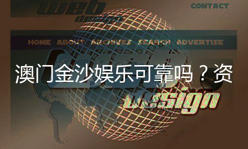 澳门金沙娱乐可靠吗？资深玩家揭秘平台真实体验与安全性
