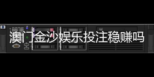 澳门金沙娱乐投注稳赚吗?资深玩家揭秘稳赢技巧与风险把控