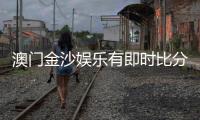 澳门金沙娱乐有即时比分吗？揭秘比分查询与投注攻略