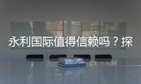 永利国际值得信赖吗？探寻真相