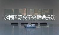 永利国际会不会拒绝提现：玩家真实经历揭秘