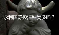 永利国际投注种类多吗？