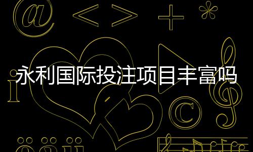 永利国际投注项目丰富吗?:值得期待的游戏选择