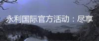 永利国际官方活动：尽享精彩娱乐之旅