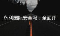 永利国际安全吗：全面评测报道